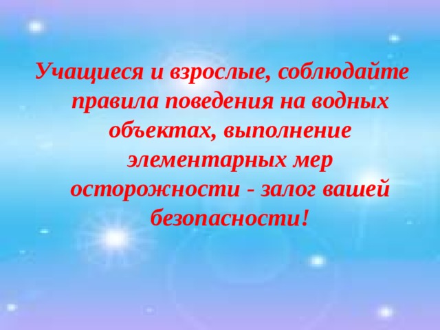 Учащиеся и взрослые, соблюдайте правила поведения на водных объектах, выполнение элементарных мер осторожности - залог вашей безопасности! 
