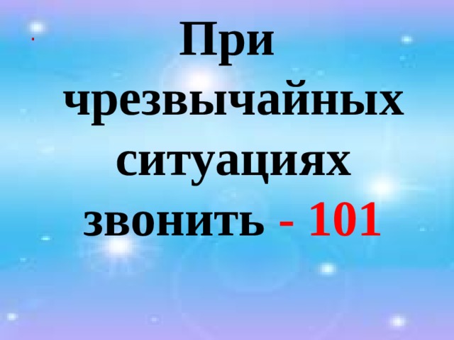 При  чрезвычайных  ситуациях  звонить - 101    . 