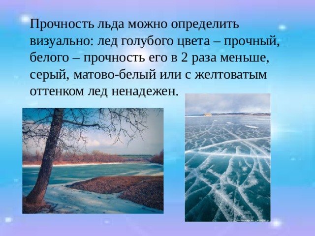  Прочность льда можно определить визуально: лед голубого цвета – прочный, белого – прочность его в 2 раза меньше, серый, матово-белый или с желтоватым оттенком лед ненадежен. 