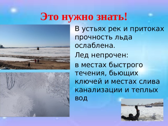 Это нужно знать!  В устьях рек и притоках прочность льда ослаблена.  Лед непрочен:  в местах быстрого течения, бьющих ключей и местах слива канализации и теплых вод 