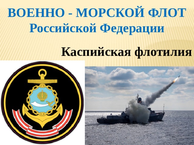 ВОЕННО - МОРСКОЙ ФЛОТ Российской Федерации    Каспийская флотилия 