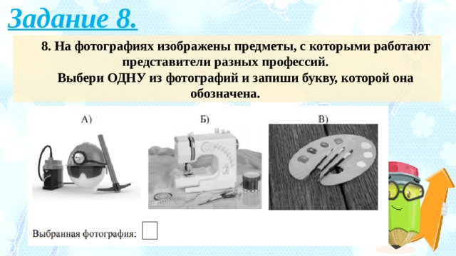 Задание 8. 8. На фотографиях изображены предметы, с которыми работают представители разных профессий. Выбери ОДНУ из фотографий и запиши букву, которой она обозначена. 