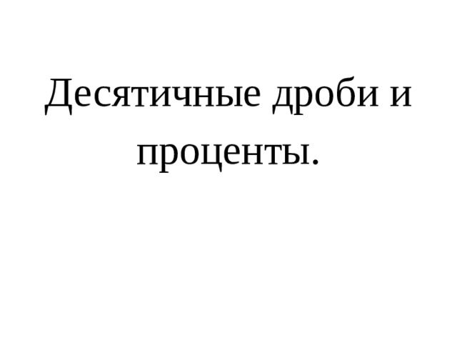 Десятичные дроби и проценты.   