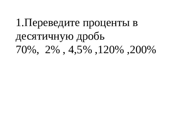 1.Переведите проценты в десятичную дробь 70%, 2% , 4,5% ,120% ,200% 