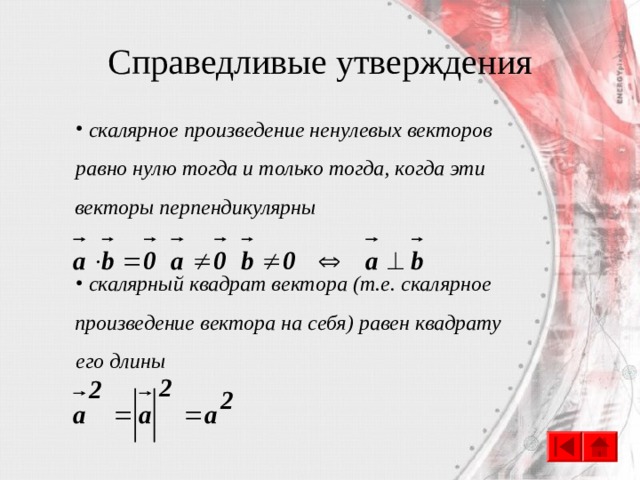 Справедливые утверждения  скалярное произведение ненулевых векторов равно нулю тогда и только тогда, когда эти векторы перпендикулярны   скалярный квадрат вектора (т.е. скалярное произведение вектора на себя) равен квадрату его длины 