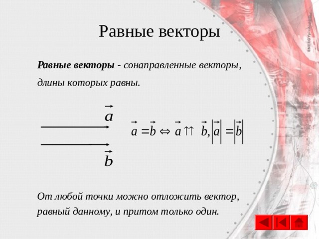 Равные векторы Равные векторы - сонаправленные векторы, длины которых равны. От любой точки можно отложить вектор, равный данному, и притом только один. 