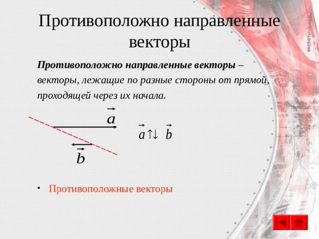 Противоположно направленные векторы Противоположно направленные векторы – векторы, лежащие по разные стороны от прямой, проходящей через их начала.   Противоположные векторы 