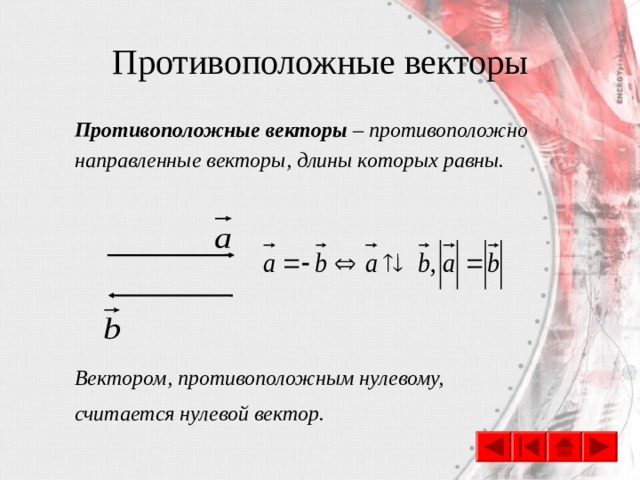 Противоположные векторы Противоположные векторы – противоположно направленные векторы, длины которых равны.      Вектором, противоположным нулевому, считается нулевой вектор. 