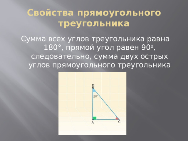 Свойства прямоугольного треугольника Сумма всех углов треугольника равна 180°, прямой угол равен 90 0 , следовательно, сумма двух острых углов прямоугольного треугольника равна 