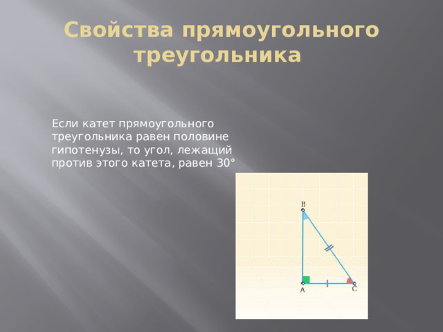 Свойства прямоугольного треугольника Если катет прямоугольного треугольника равен половине гипотенузы, то угол, лежащий против этого катета, равен 30° 