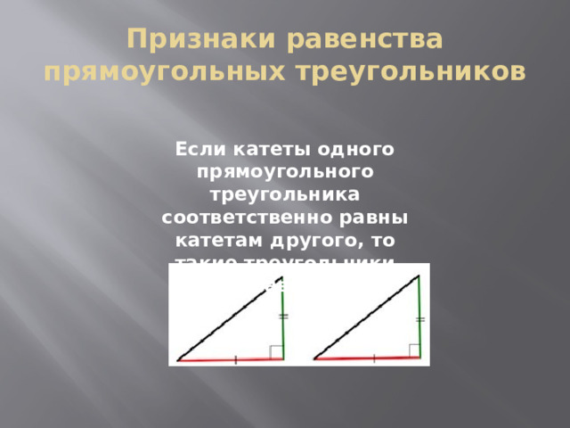 Признаки равенства прямоугольных треугольников Если катеты одного прямоугольного треугольника соответственно равны катетам другого, то такие треугольники равны   