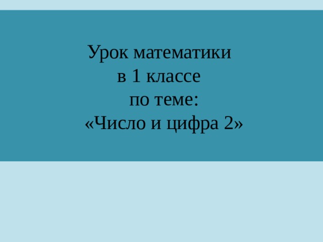 Урок математики  в 1 классе  по теме:  «Число и цифра 2» 
