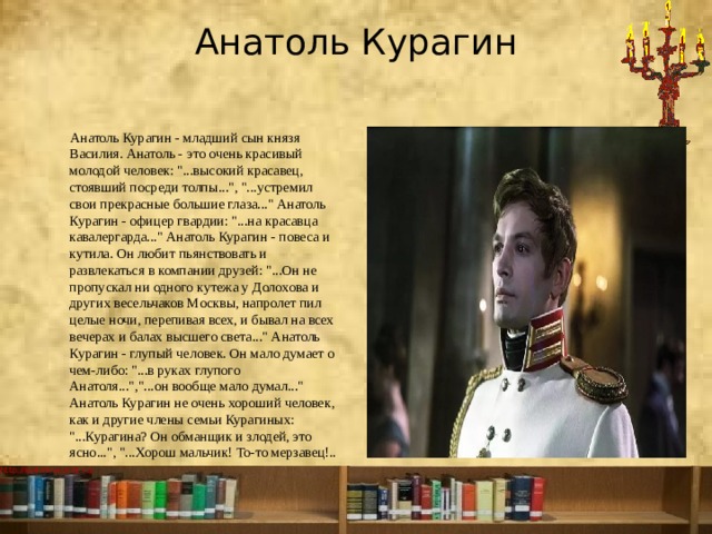 Анатоль Курагин    Анатоль Курагин - младший сын князя Василия. Анатоль - это очень красивый молодой человек: 