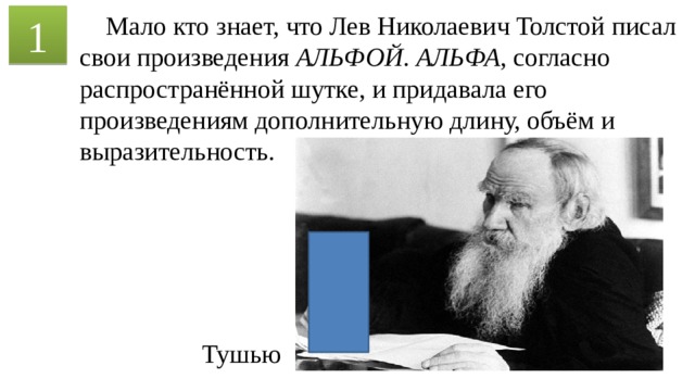  Мало кто знает, что Лев Николаевич Толстой писал свои произведения АЛЬФОЙ . АЛЬФА , согласно распространённой шутке, и придавала его произведениям дополнительную длину, объём и выразительность. 1 Тушью 
