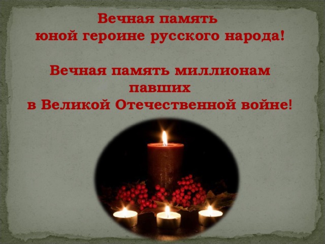 Вечная память юной героине русского народа!  Вечная память миллионам павших в Великой Отечественной войне ! 