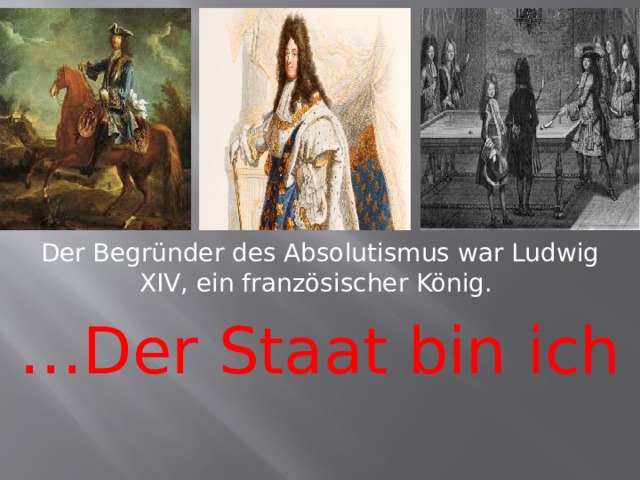 Der Begründer des Absolutismus war Ludwig XIV, ein französischer König. … Der Staat bin ich 