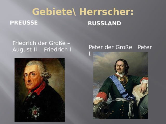 Gebiete\ Herrscher: Preußen  Russland Friedrich der Große –August II Friedrich I Peter der Große Peter I. 