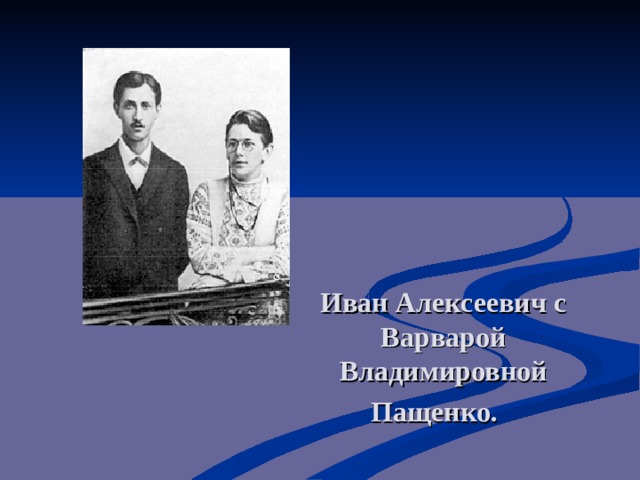 Иван Алексеевич с Варварой Владимировной Пащенко.