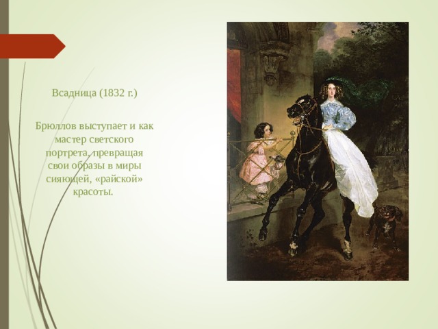 Всадница (1832 г.) Брюллов выступает и как мастер светского портрета, превращая свои образы в миры сияющей, «райской» красоты.  