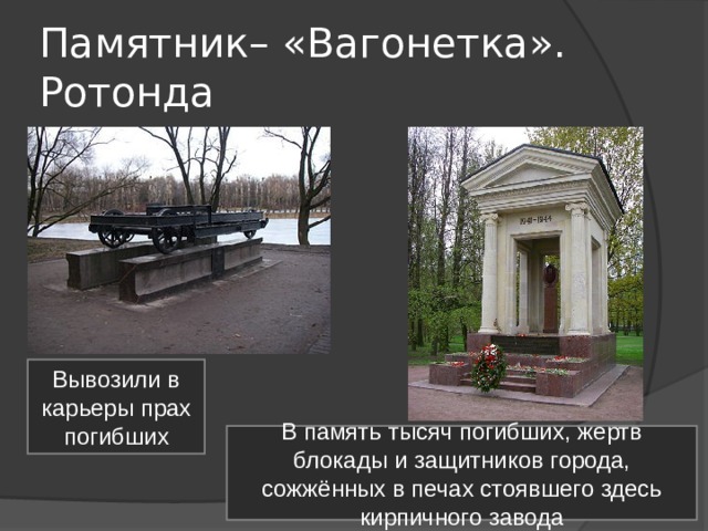 www.moi-mummi.ru Памятник– «Вагонетка». Ротонда Вывозили в карьеры прах погибших В память тысяч погибших, жертв блокады и защитников города, сожжённых в печах стоявшего здесь кирпичного завода 