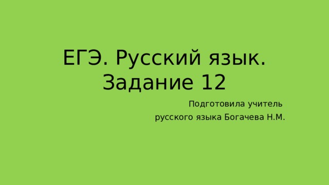 ЕГЭ. Русский язык.  Задание 12 Подготовила учитель русского языка Богачева Н.М. 