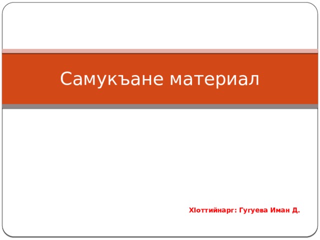 Самукъане материал  ХIоттийнарг: Гугуева Иман Д. 