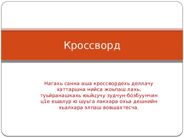 Кроссворд Нагахь санна аша кроссвордехь деллачу хаттаршна нийса жоьпаш лахь, туьйранашкахь юьйцучу зудчун-бозбуунчин ц1е ешалур ю шуьга лакхара охьа дешнийн хьалхара элпаш вовшахтесча. 