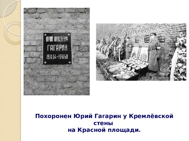 Похоронен Юрий Гагарин у Кремлёвской стены  на Красной площади.   