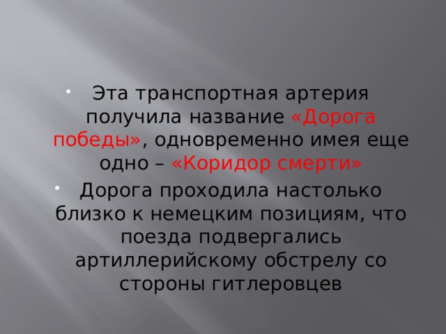 Эта транспортная артерия получила название «Дорога победы» , одновременно имея еще одно – «Коридор смерти» Дорога проходила настолько близко к немецким позициям, что поезда подвергались артиллерийскому обстрелу со стороны гитлеровцев 