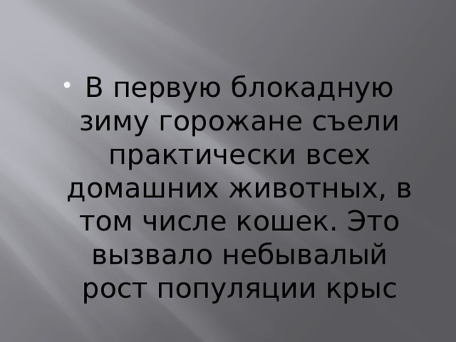 В первую блокадную зиму горожане съели практически всех домашних животных, в том числе кошек. Это вызвало небывалый рост популяции крыс 