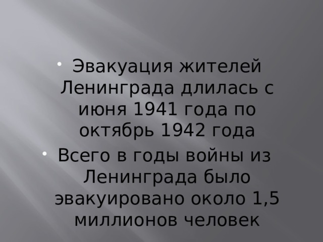 Эвакуация жителей Ленинграда длилась с июня 1941 года по октябрь 1942 года Всего в годы войны из  Ленинграда было эвакуировано около 1,5 миллионов человек 