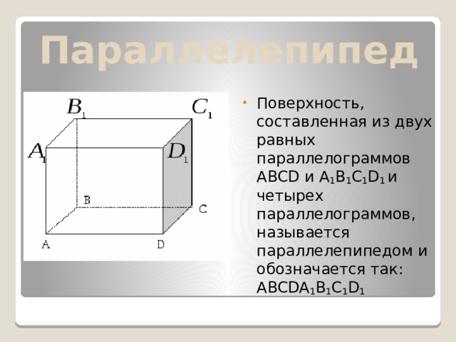 Параллелепипед Поверхность, составленная из двух равных параллелограммов ABCD и A 1 B 1 C 1 D 1  и четырех параллелограммов, называется параллелепипедом и обозначается так: ABCDA 1 B 1 C 1 D 1 