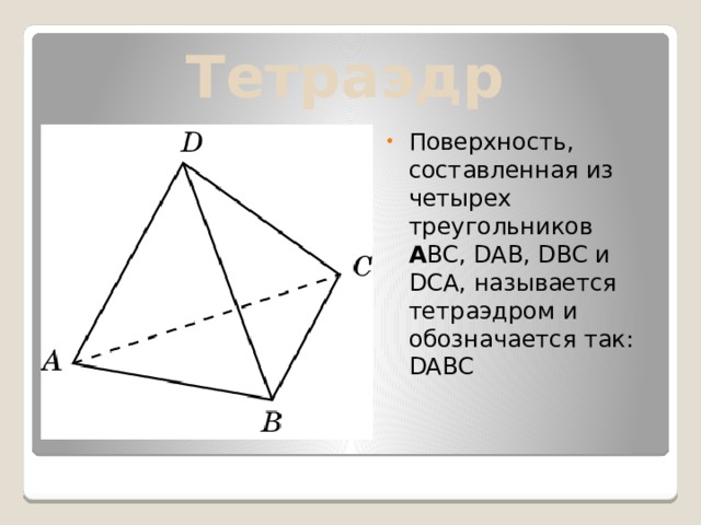 Тетраэдр Поверхность, составленная из четырех треугольников А BC, DAB, DBC и DCA, называется тетраэдром и обозначается так: DABC 