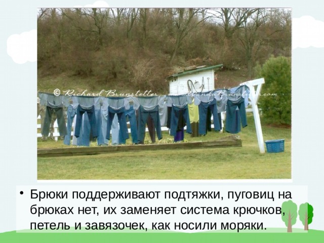 Брюки поддерживают подтяжки, пуговиц на брюках нет, их заменяет система крючков, петель и завязочек, как носили моряки. 