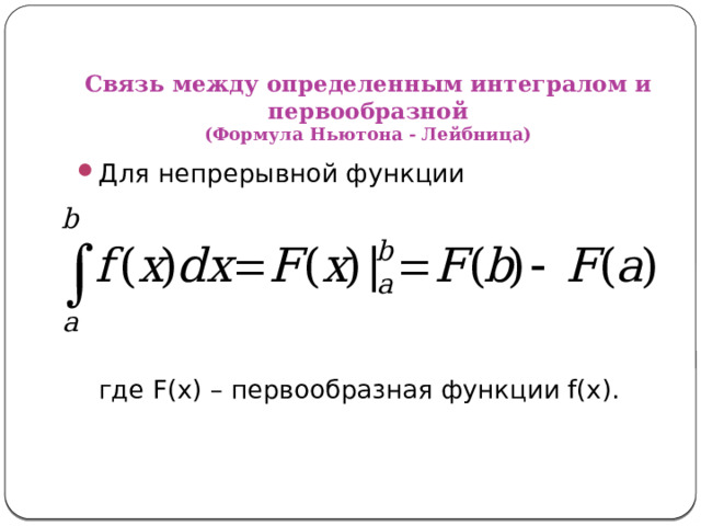 Связь между определенным интегралом и первообразной  (Формула Ньютона - Лейбница) Для непрерывной функции  где F(x) – первообразная функции f(x). 