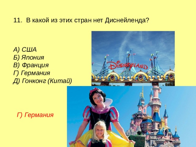 11. В какой из этих стран нет Диснейленда? А) США  Б) Япония  В) Франция  Г) Германия  Д) Гонконг (Китай) Г) Германия 