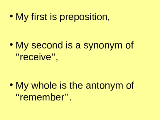 My first is preposition, My second is a synonym of ‘‘receive’’,  My whole is the antonym of ‘‘remember’’. 