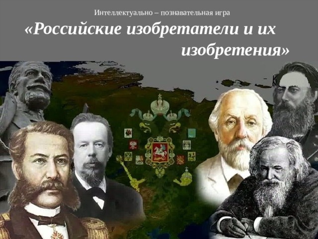   Интеллектуально – познавательная игра      «Российские изобретатели и их  изобретения» 