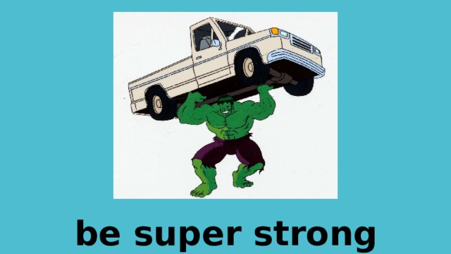 be super strong 