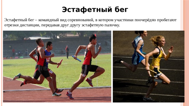 Эстафетный бег Эстафетный бег – командный вид соревнований, в котором участники поочерёдно пробегают отрезки дистанции, передавая друг другу эстафетную палочку. 