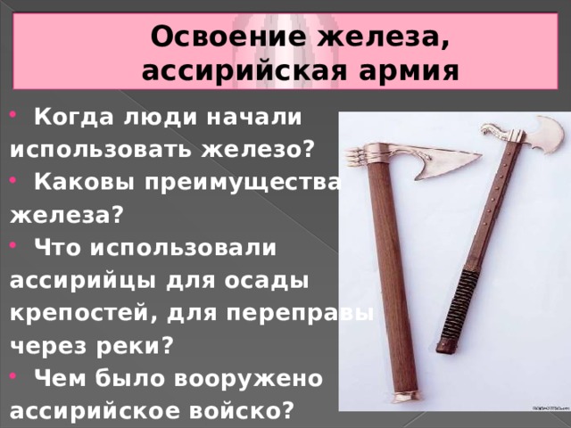 Освоение железа, ассирийская армия Когда люди начали использовать железо? Каковы преимущества железа? Что использовали ассирийцы для осады крепостей, для переправы через реки? Чем было вооружено ассирийское войско? 