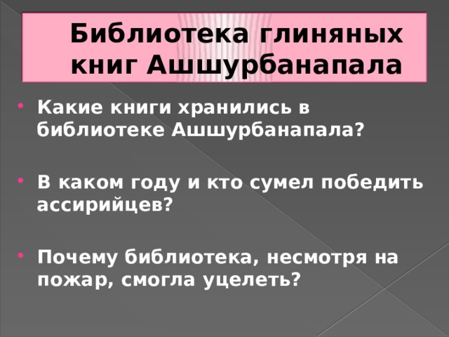Библиотека глиняных книг Ашшурбанапала Какие книги хранились в библиотеке Ашшурбанапала?  В каком году и кто сумел победить ассирийцев?  Почему библиотека, несмотря на пожар, смогла уцелеть? 