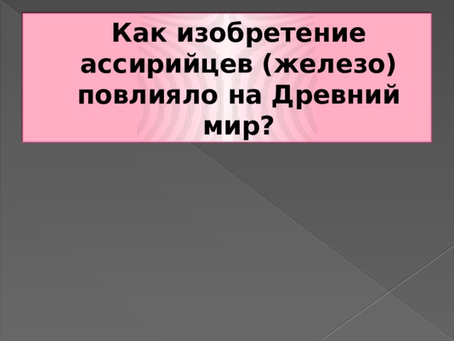 Как изобретение ассирийцев (железо) повлияло на Древний мир? 