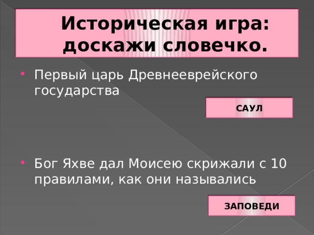 Историческая игра: доскажи словечко. Первый царь Древнееврейского государства Бог Яхве дал Моисею скрижали с 10 правилами, как они назывались САУЛ ЗАПОВЕДИ 