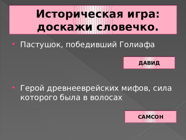 Историческая игра: доскажи словечко. Пастушок, победивший Голиафа Герой древнееврейских мифов, сила которого была в волосах ДАВИД САМСОН 