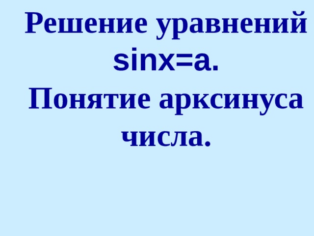 Решение уравнений sinx=a.  Понятие арксинуса числа.   