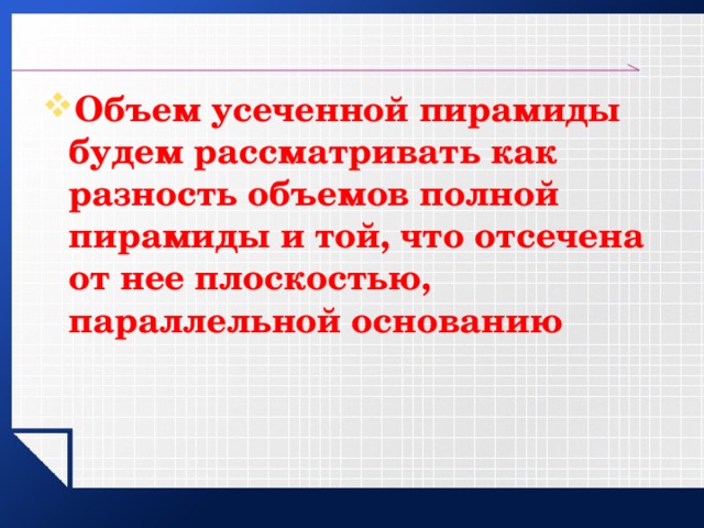 Объем усеченной пирамиды будем рассматривать как разность объемов полной пирамиды и той, что отсечена от нее плоскостью, параллельной основанию 