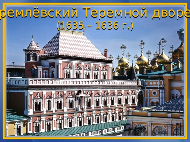 Кремлёвский Теремной дворец (1635 – 1636 г.) 