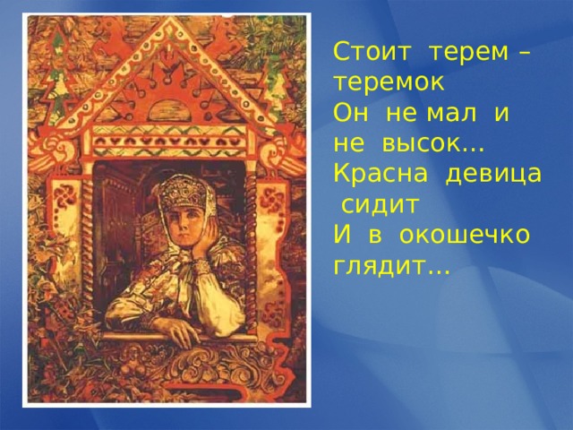 Стоит терем – теремок Он не мал и не высок… Красна девица сидит И в окошечко глядит… 