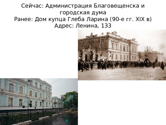 Сейчас: Администрация Благовещенска и городская дума  Ранее: Дом купца Глеба Ларина (90-е гг. XIX в)  Адрес: Ленина, 133 